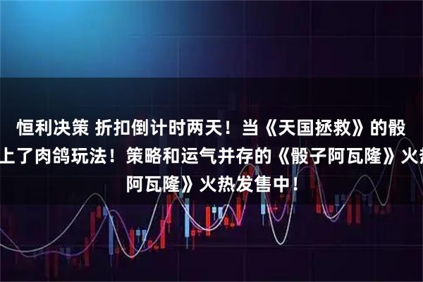 恒利决策 折扣倒计时两天！当《天国拯救》的骰子游戏遇上了肉鸽玩法！策略和运气并存的《骰子阿瓦隆》火热发售中！