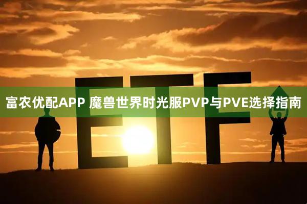 富农优配APP 魔兽世界时光服PVP与PVE选择指南