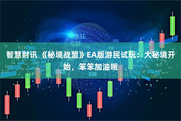智慧财讯 《秘境战盟》EA版游民试玩：大秘境开始，笨笨加油哦