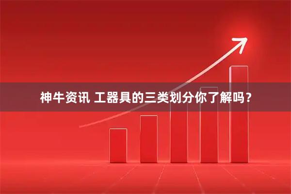 神牛资讯 工器具的三类划分你了解吗？