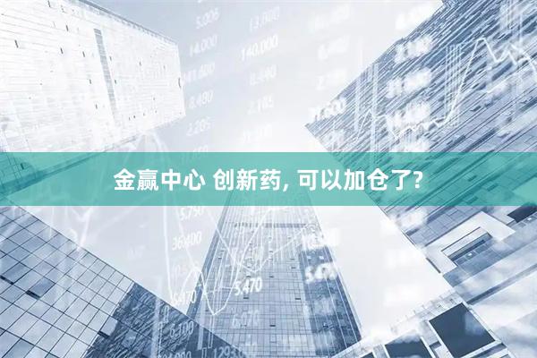 金赢中心 创新药, 可以加仓了?