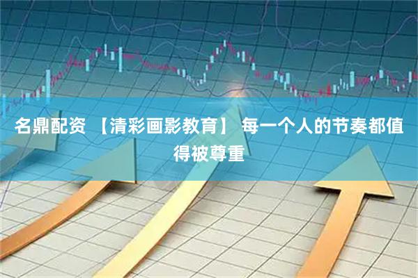 名鼎配资 【清彩画影教育】 每一个人的节奏都值得被尊重