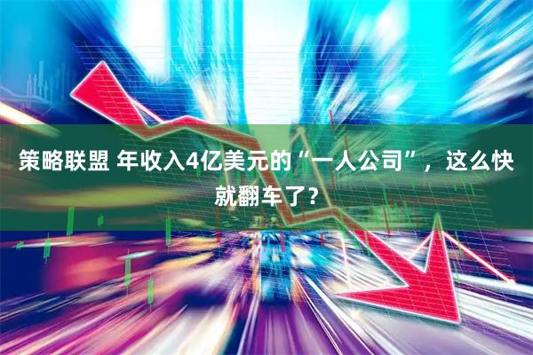 策略联盟 年收入4亿美元的“一人公司”，这么快就翻车了？