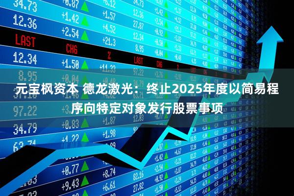 元宝枫资本 德龙激光：终止2025年度以简易程序向特定对象发行股票事项