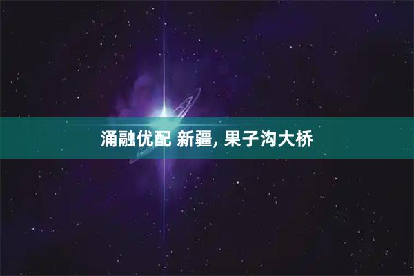 涌融优配 新疆, 果子沟大桥