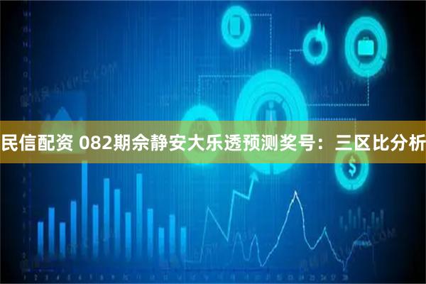 民信配资 082期佘静安大乐透预测奖号：三区比分析
