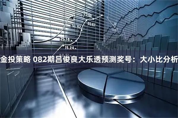 金投策略 082期吕俊良大乐透预测奖号：大小比分析