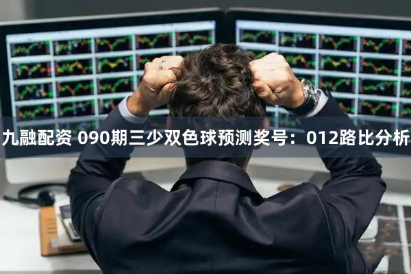 九融配资 090期三少双色球预测奖号：012路比分析