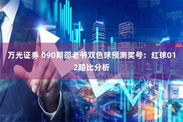 万光证券 090期邵老爷双色球预测奖号:红球012路比分析