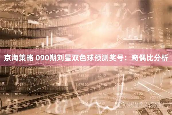 京海策略 090期刘星双色球预测奖号：奇偶比分析