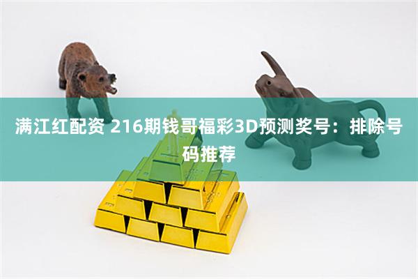 满江红配资 216期钱哥福彩3D预测奖号：排除号码推荐
