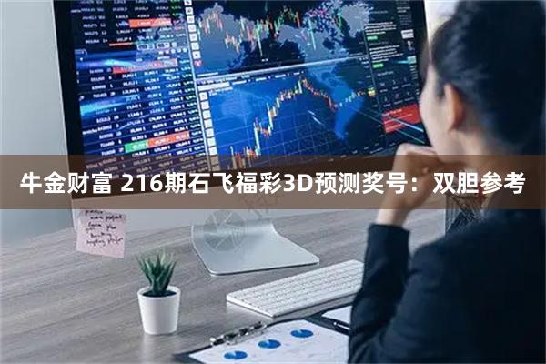 牛金财富 216期石飞福彩3D预测奖号：双胆参考