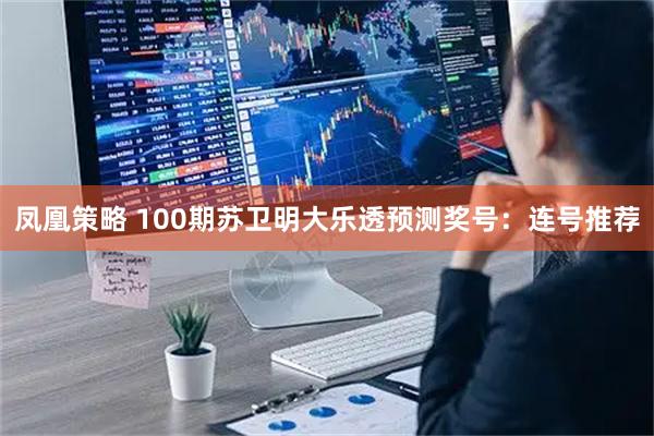 凤凰策略 100期苏卫明大乐透预测奖号：连号推荐