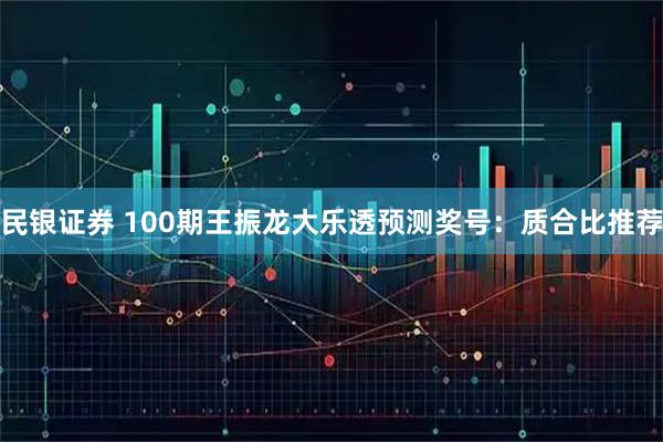 民银证券 100期王振龙大乐透预测奖号:质合比推荐